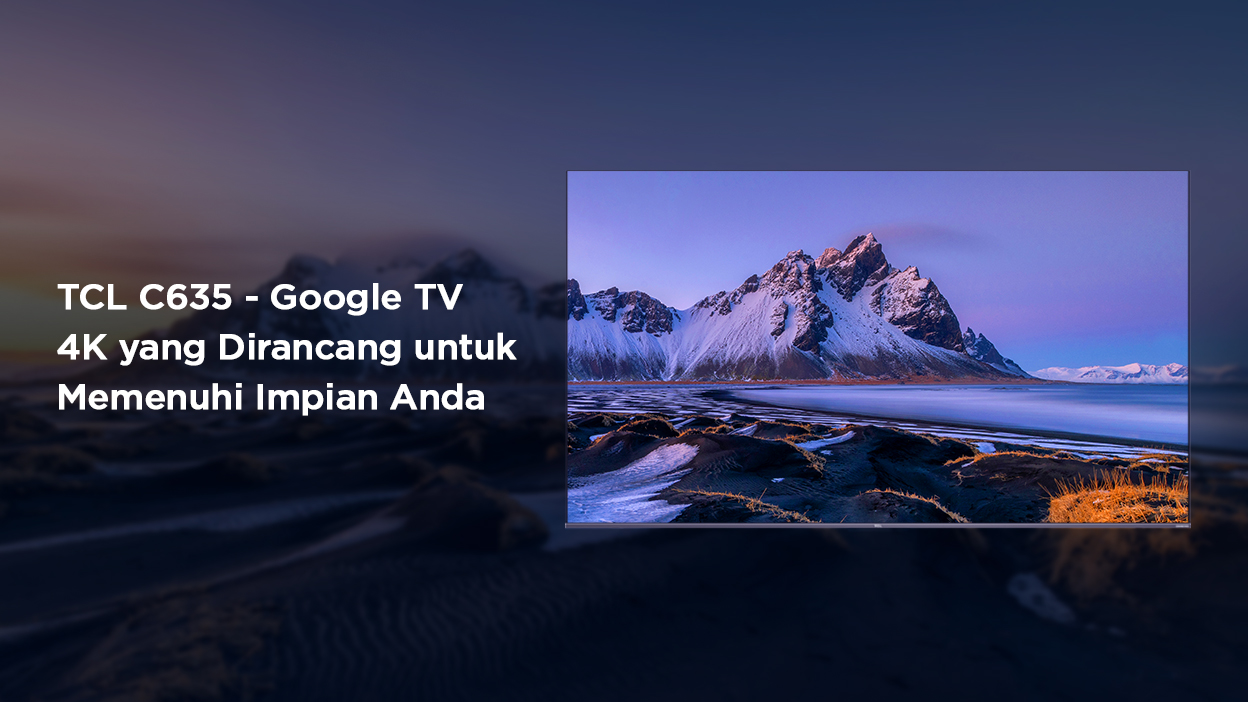 TCL C635  Google TV 4K yang Dirancang untuk Memenuhi Impian Anda