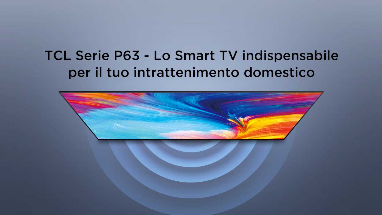 TCL Serie P63 - Lo Smart TV indispensabile per il tuo intrattenimento domestico