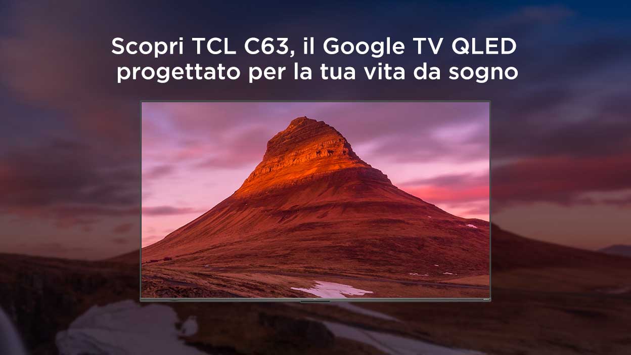Scopri TCL C63, il Google TV QLED progettato per la tua vita da sogno